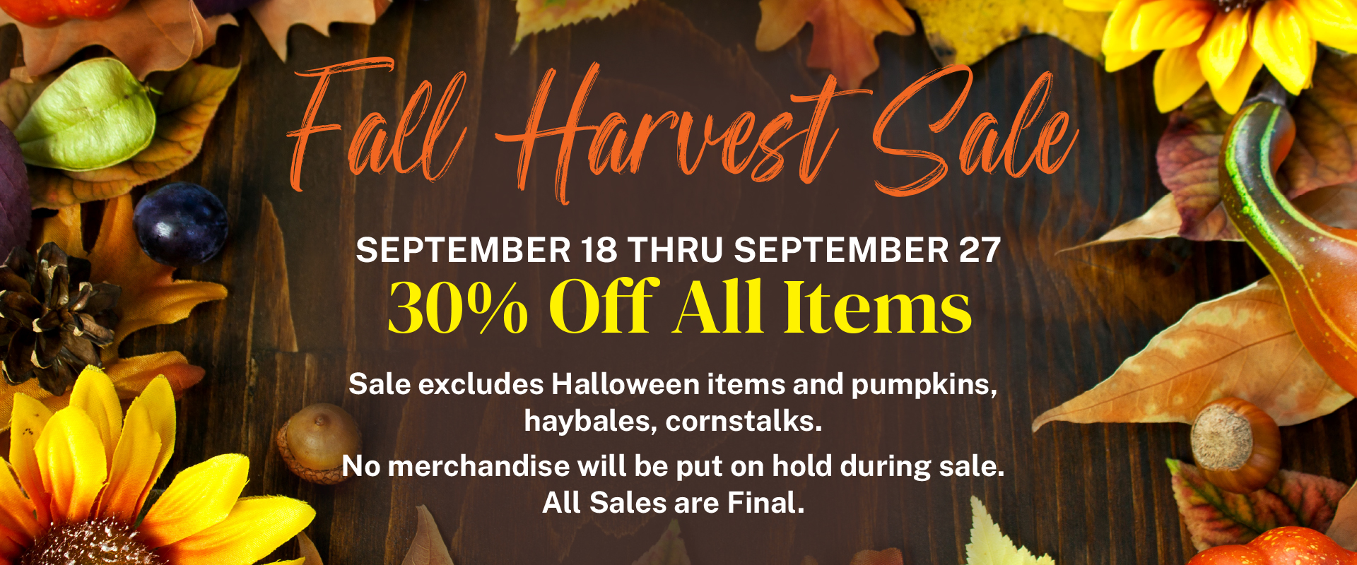 Fall Harvest Sale: Sept 18-27, 30% off all items, Sale excludes Halloween items and pumpkins, haybales, cornstalks. on a brown background with autumn leaves and flowers border